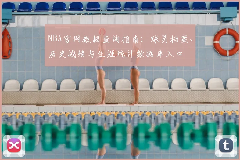 NBA官网数据查询指南：球员档案、历史战绩与生涯统计数据库入口