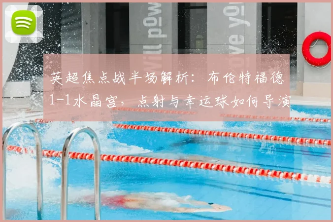 英超焦点战半场解析:布伦特福德1-1水晶宫,点射与幸运球如何导演平局?