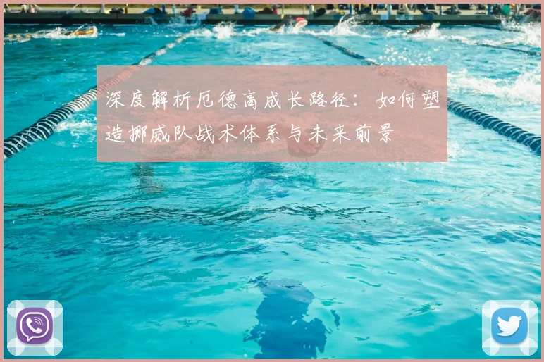 深度解析厄德高成长路径：如何塑造挪威队战术体系与未来前景