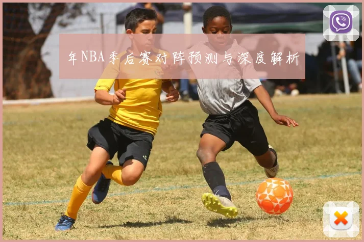 年NBA季后赛对阵预测与深度解析